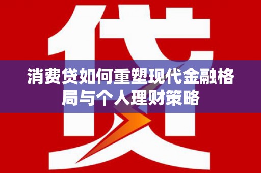 曲水消费贷如何重塑现代金融格局与个人理财策略