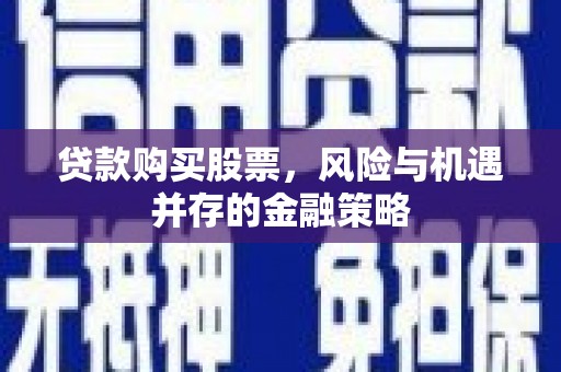 曲水贷款购买股票，风险与机遇并存的金融策略