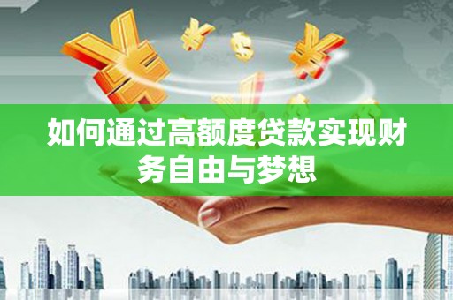 曲水如何通过高额度贷款实现财务自由与梦想