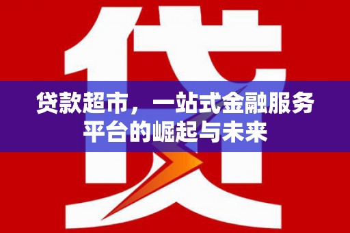 曲水贷款超市，一站式金融服务平台的崛起与未来
