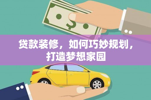 曲水贷款装修，如何巧妙规划，打造梦想家园