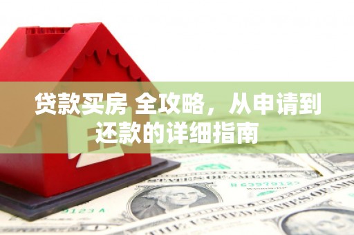 曲水贷款买房 全攻略，从申请到还款的详细指南