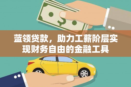 曲水蓝领贷款，助力工薪阶层实现财务自由的金融工具