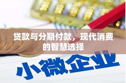 曲水贷款与分期付款，现代消费的智慧选择
