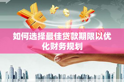 曲水如何选择最佳贷款期限以优化财务规划
