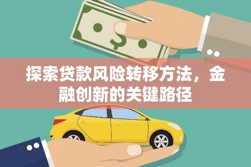 曲水探索贷款风险转移方法，金融创新的关键路径