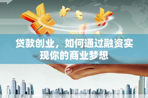 曲水贷款创业，如何通过融资实现你的商业梦想