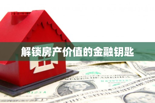 曲水解锁房产价值的金融钥匙