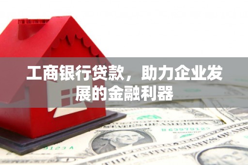 曲水工商银行贷款，助力企业发展的金融利器