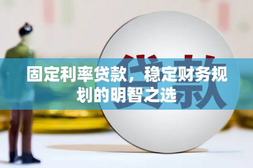 曲水固定利率贷款，稳定财务规划的明智之选