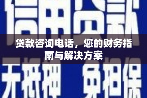 曲水贷款咨询电话，您的财务指南与解决方案