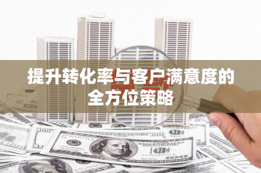 曲水提升转化率与客户满意度的全方位策略