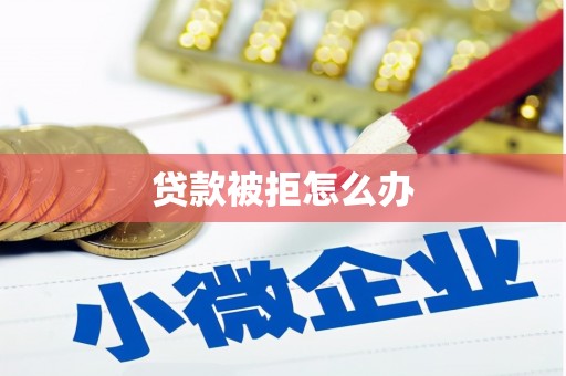 曲水贷款被拒怎么办