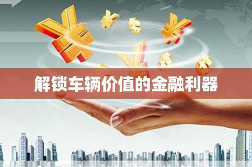 曲水解锁车辆价值的金融利器