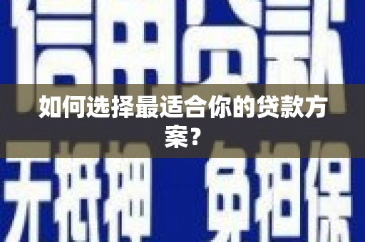 曲水如何选择最适合你的贷款方案？