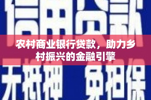 曲水农村商业银行贷款，助力乡村振兴的金融引擎