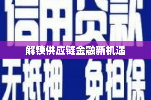 曲水解锁供应链金融新机遇