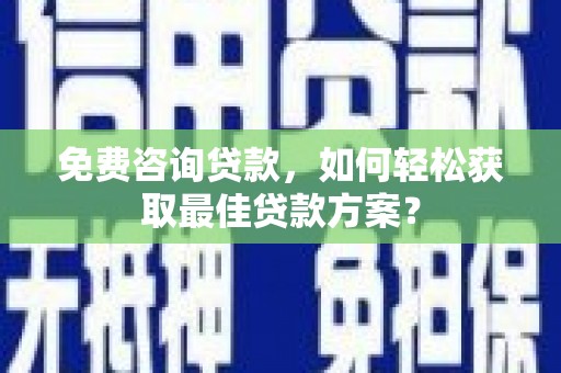 曲水免费咨询贷款，如何轻松获取最佳贷款方案？