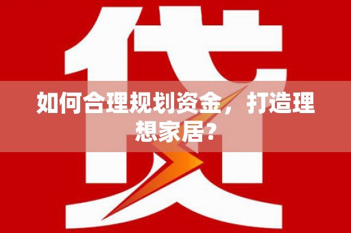 曲水如何合理规划资金，打造理想家居？