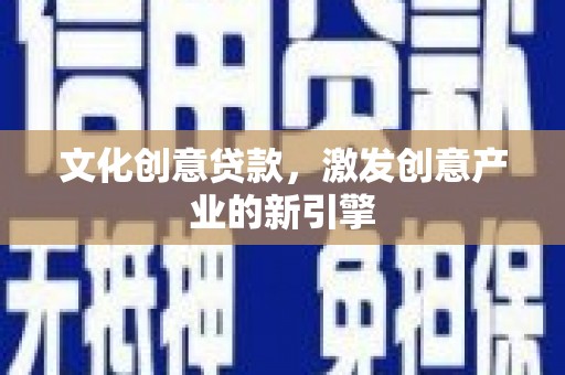 曲水文化创意贷款，激发创意产业的新引擎